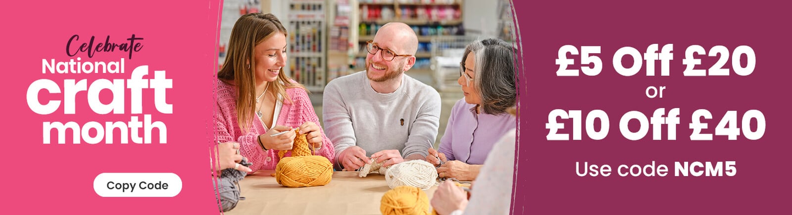 Three people enjoying crocheting. Celebrate National Craft Month logo. &pound;5 off &pound;20 or &pound;10 off &pound;40, use code NCM5 text. Copy code button. Clicking copies NCM5 to your pasteboard.