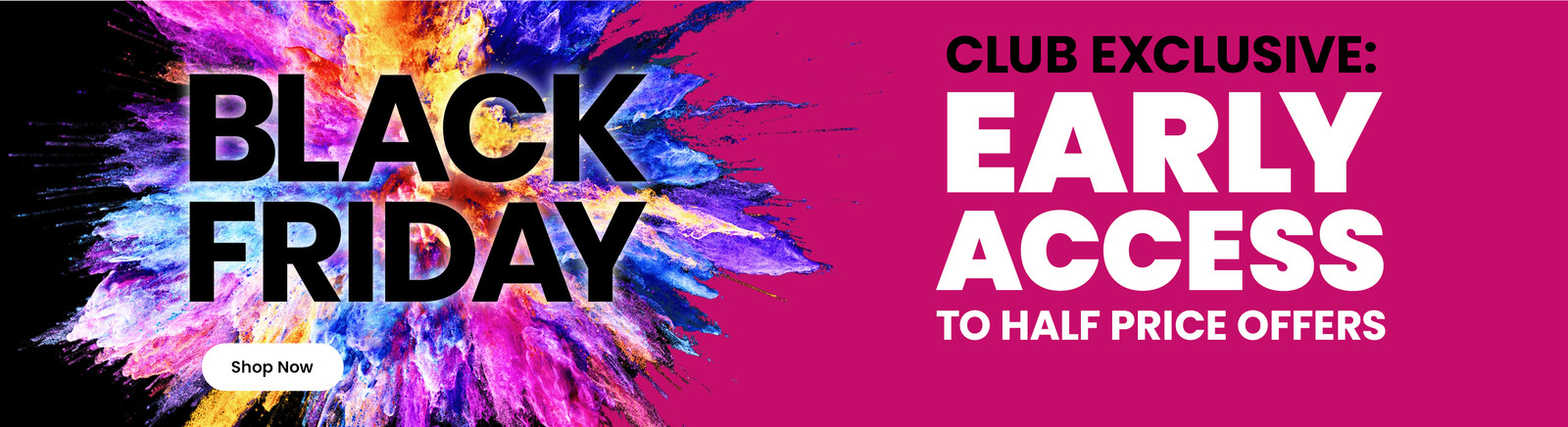 A paint explosion with Black Friday in bold font on a pink and black background. Text says club exclusive: black friday early access along with a Shop Now button. Clicking leads to the black friday page