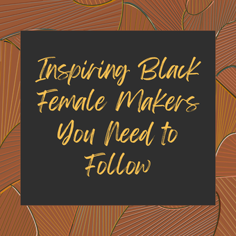 27 Inspiring Black Female Makers you Need to Follow